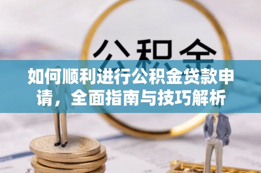 凤庆如何顺利进行公积金贷款申请，全面指南与技巧解析