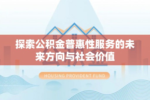 凤庆探索公积金普惠性服务的未来方向与社会价值
