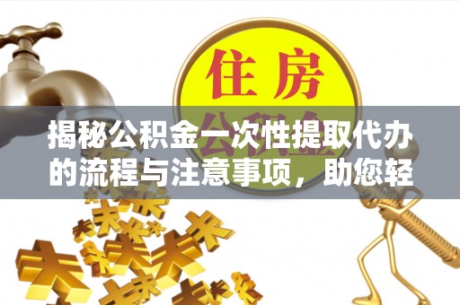 凤庆揭秘公积金一次性提取代办的流程与注意事项，助您轻松搞定财务规划
