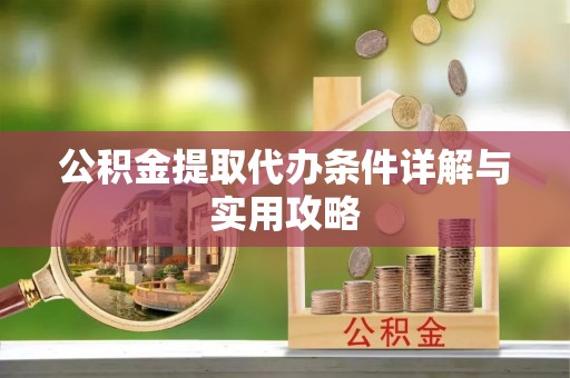 凤庆公积金提取代办条件详解与实用攻略