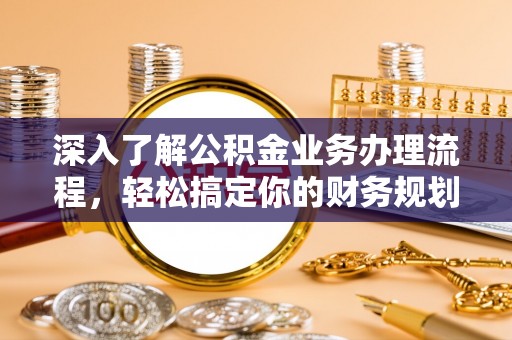 凤庆深入了解公积金业务办理流程，轻松搞定你的财务规划