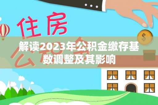 凤庆解读2023年公积金缴存基数调整及其影响