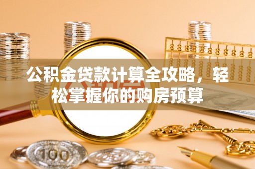 凤庆公积金贷款计算全攻略，轻松掌握你的购房预算