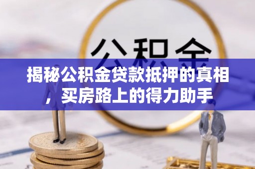 凤庆揭秘公积金贷款抵押的真相，买房路上的得力助手