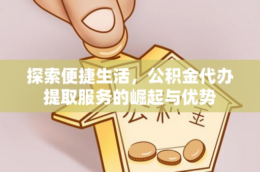 凤庆探索便捷生活，公积金代办提取服务的崛起与优势