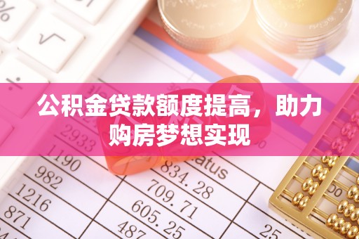 凤庆公积金贷款额度提高，助力购房梦想实现