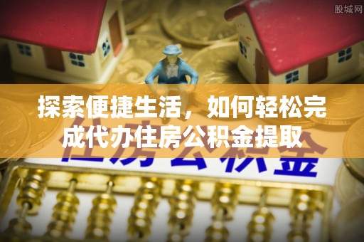 凤庆探索便捷生活，如何轻松完成代办住房公积金提取