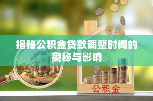 凤庆揭秘公积金贷款调整时间的奥秘与影响