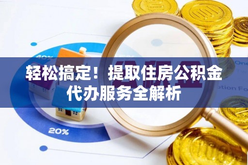 凤庆轻松搞定！提取住房公积金代办服务全解析