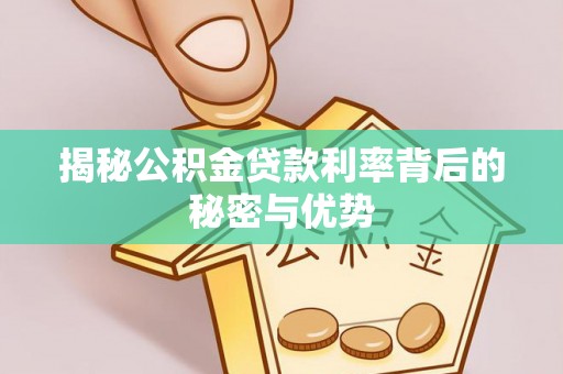 凤庆揭秘公积金贷款利率背后的秘密与优势