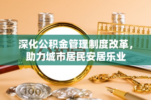 凤庆深化公积金管理制度改革，助力城市居民安居乐业