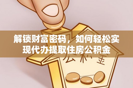 凤庆解锁财富密码，如何轻松实现代办提取住房公积金