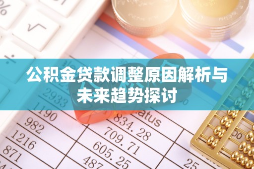 凤庆公积金贷款调整原因解析与未来趋势探讨