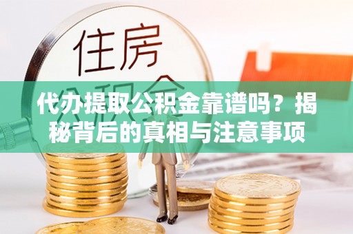 凤庆代办提取公积金靠谱吗？揭秘背后的真相与注意事项