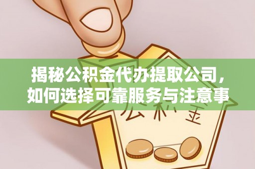 凤庆揭秘公积金代办提取公司，如何选择可靠服务与注意事项