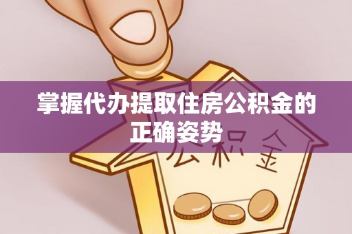 凤庆掌握代办提取住房公积金的正确姿势