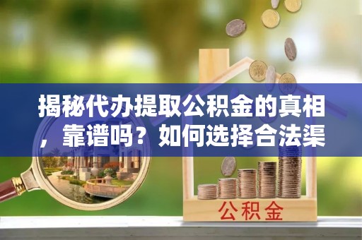 凤庆揭秘代办提取公积金的真相，靠谱吗？如何选择合法渠道