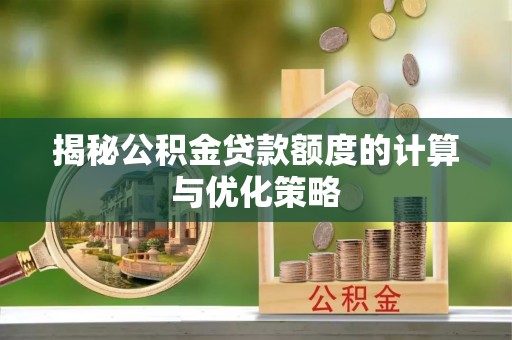 凤庆揭秘公积金贷款额度的计算与优化策略