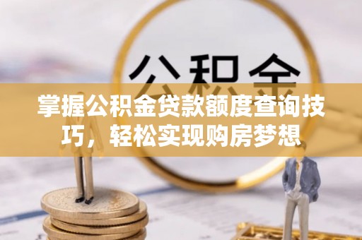 凤庆掌握公积金贷款额度查询技巧，轻松实现购房梦想