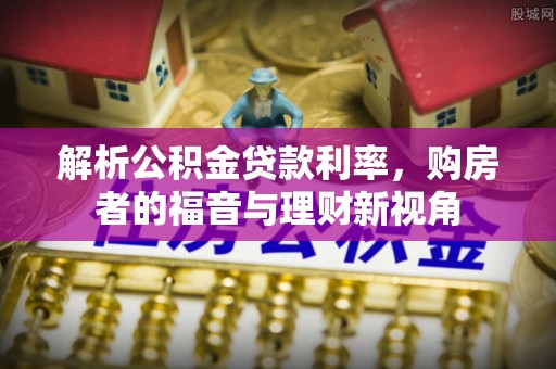 凤庆解析公积金贷款利率，购房者的福音与理财新视角