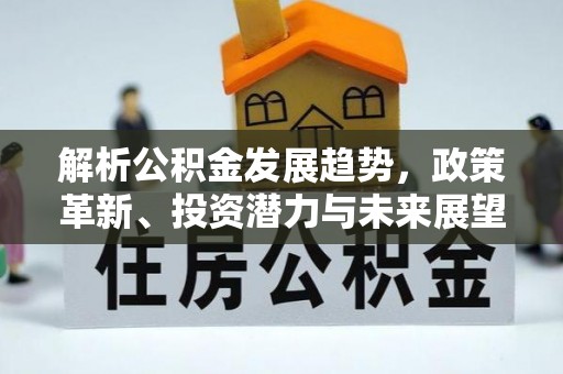 凤庆解析公积金发展趋势，政策革新、投资潜力与未来展望