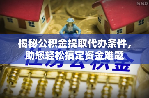 凤庆揭秘公积金提取代办条件，助您轻松搞定资金难题