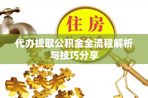 凤庆代办提取公积金全流程解析与技巧分享