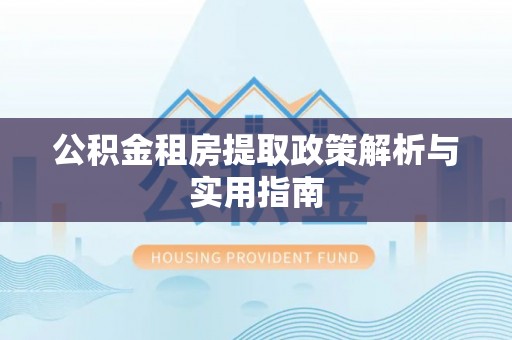 凤庆公积金租房提取政策解析与实用指南