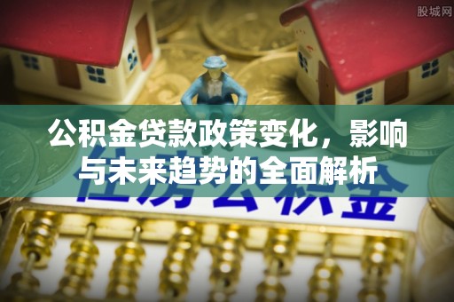 凤庆公积金贷款政策变化，影响与未来趋势的全面解析