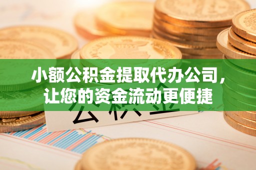 凤庆小额公积金提取代办公司，让您的资金流动更便捷