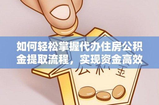 凤庆如何轻松掌握代办住房公积金提取流程，实现资金高效利用