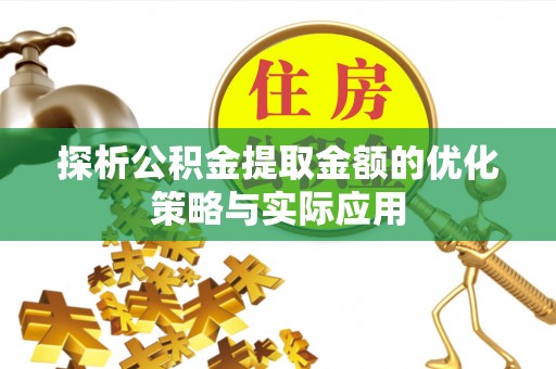 凤庆探析公积金提取金额的优化策略与实际应用