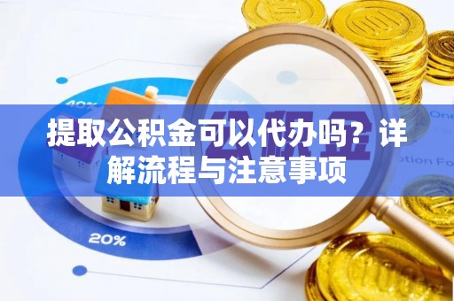 凤庆提取公积金可以代办吗？详解流程与注意事项