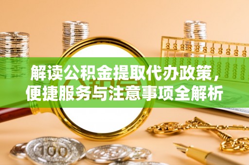 凤庆解读公积金提取代办政策，便捷服务与注意事项全解析