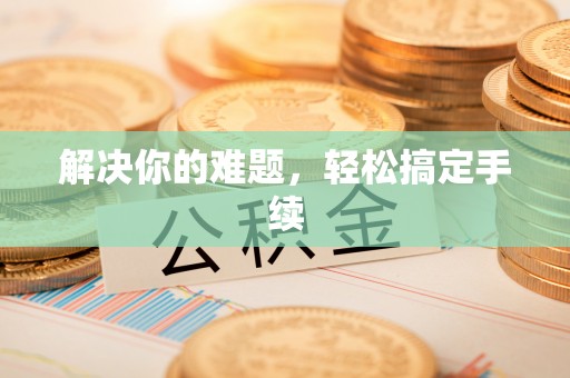 凤庆解决你的难题，轻松搞定手续