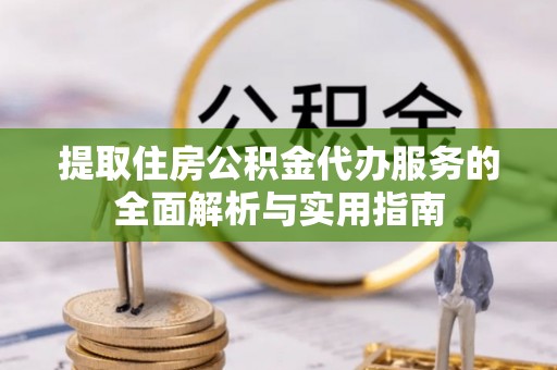 凤庆提取住房公积金代办服务的全面解析与实用指南
