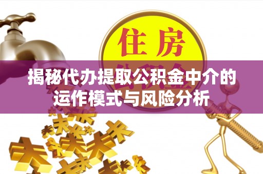 凤庆揭秘代办提取公积金中介的运作模式与风险分析