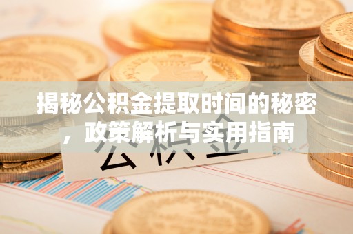 凤庆揭秘公积金提取时间的秘密，政策解析与实用指南