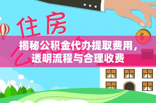 凤庆揭秘公积金代办提取费用，透明流程与合理收费
