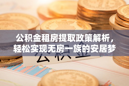 凤庆公积金租房提取政策解析，轻松实现无房一族的安居梦想