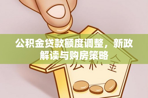 凤庆公积金贷款额度调整，新政解读与购房策略