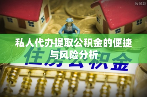 凤庆私人代办提取公积金的便捷与风险分析