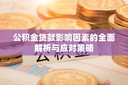 凤庆公积金贷款影响因素的全面解析与应对策略