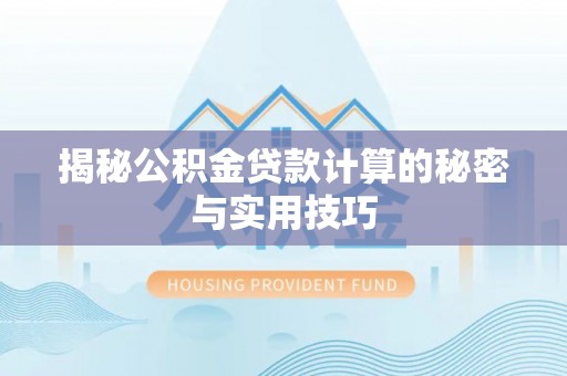 凤庆揭秘公积金贷款计算的秘密与实用技巧