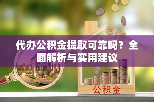凤庆代办公积金提取可靠吗？全面解析与实用建议