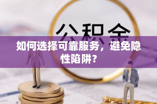 凤庆如何选择可靠服务，避免隐性陷阱？