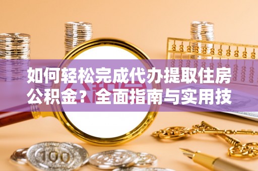 凤庆如何轻松完成代办提取住房公积金？全面指南与实用技巧