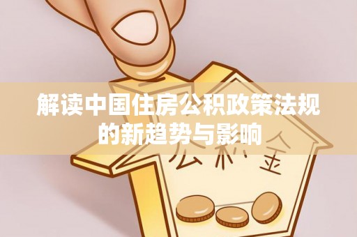 凤庆解读中国住房公积政策法规的新趋势与影响