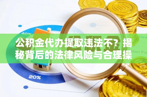 凤庆公积金代办提取违法不？揭秘背后的法律风险与合理操作