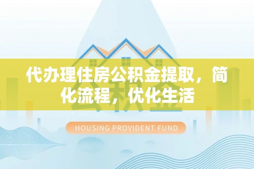 凤庆代办理住房公积金提取，简化流程，优化生活